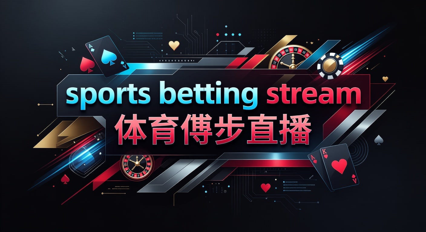 sports betting stream 体育博彩直播：观看与信号选择指南